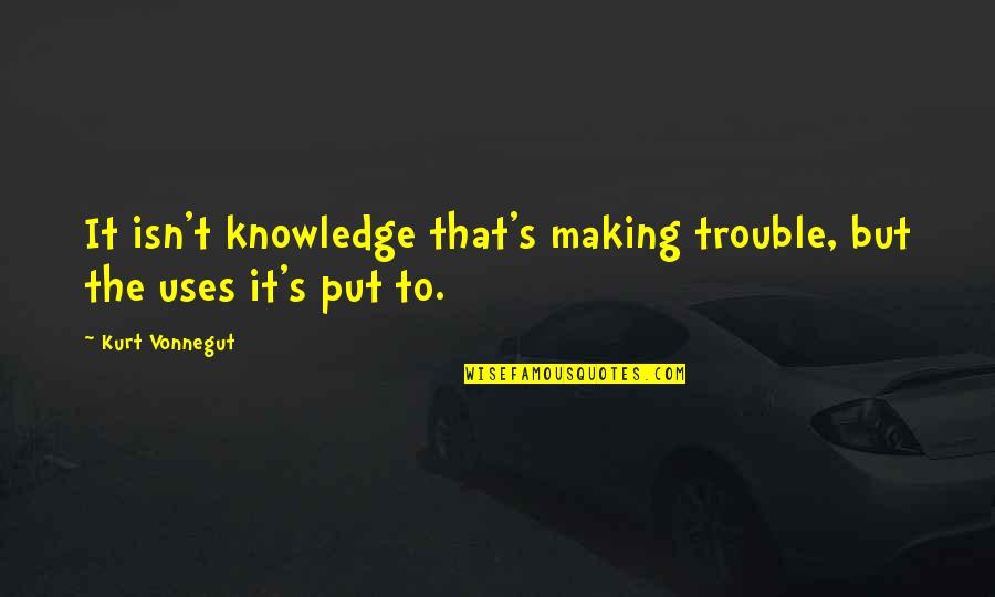 Partook Define Quotes By Kurt Vonnegut: It isn't knowledge that's making trouble, but the