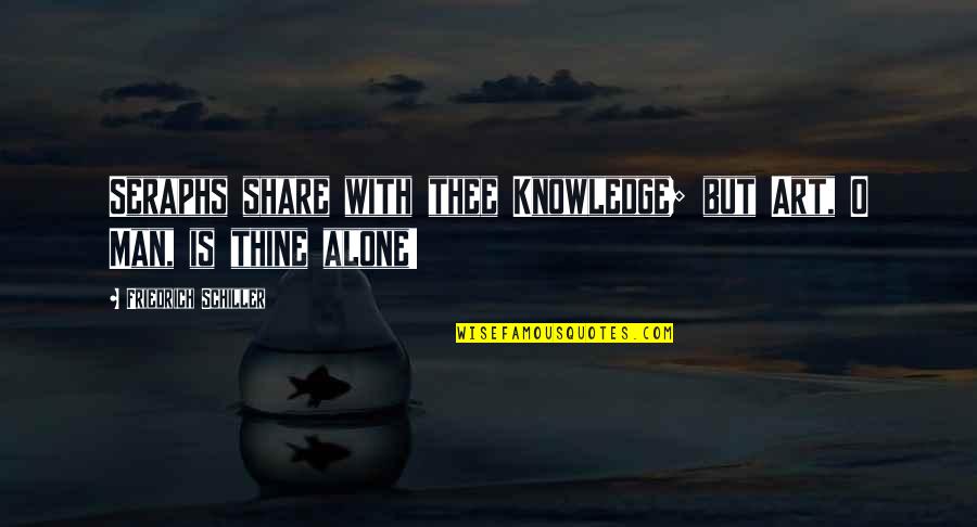 Partout Dans Quotes By Friedrich Schiller: Seraphs share with thee Knowledge; but Art, O Partout Dans Quotes By Friedrich Schiller: Seraphs share with thee Knowledge; but Art, O