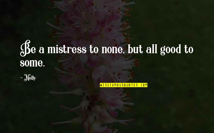 Partout Dans Quotes By Nelly: Be a mistress to none, but all good