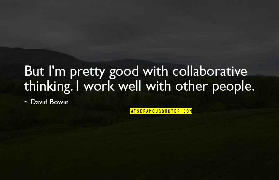 Partowners Quotes By David Bowie: But I'm pretty good with collaborative thinking. I