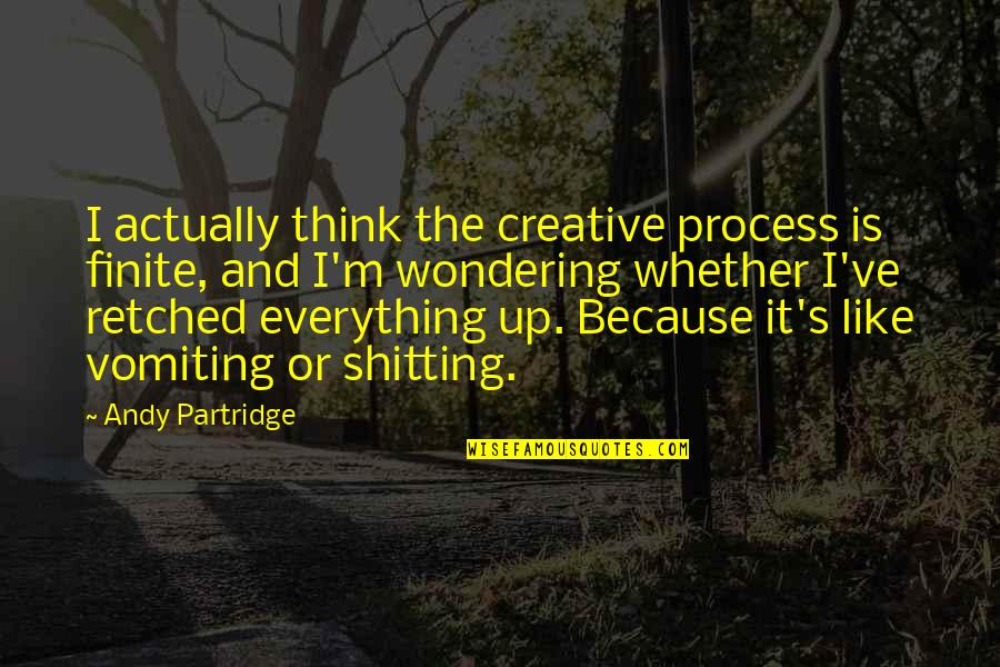 Partridge Quotes By Andy Partridge: I actually think the creative process is finite,