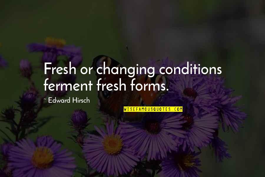 Partridgeberries Quotes By Edward Hirsch: Fresh or changing conditions ferment fresh forms.