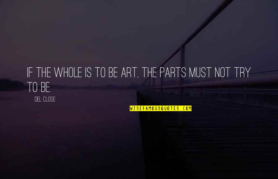 Parts And Whole Quotes By Del Close: If the whole is to be Art, the