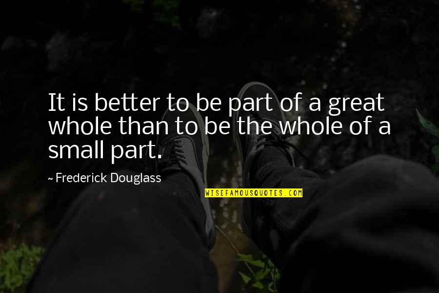 Parts And Whole Quotes By Frederick Douglass: It is better to be part of a