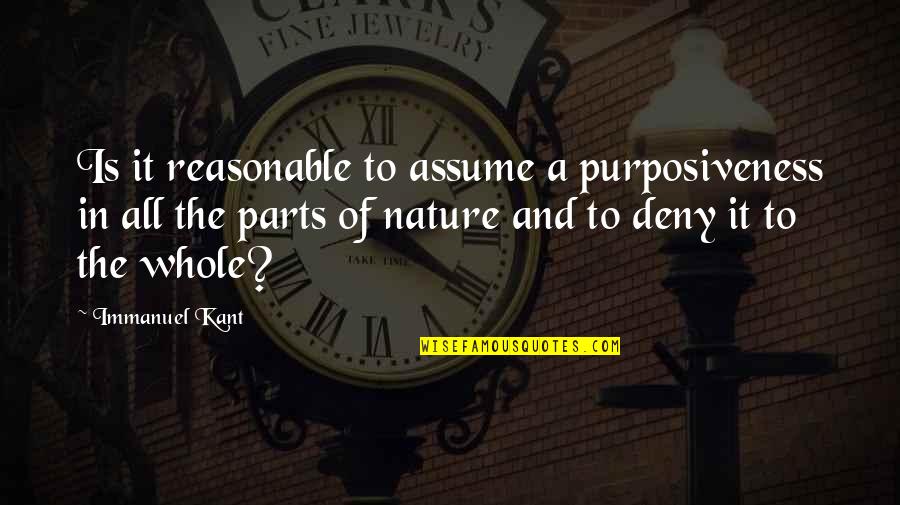 Parts And Whole Quotes By Immanuel Kant: Is it reasonable to assume a purposiveness in
