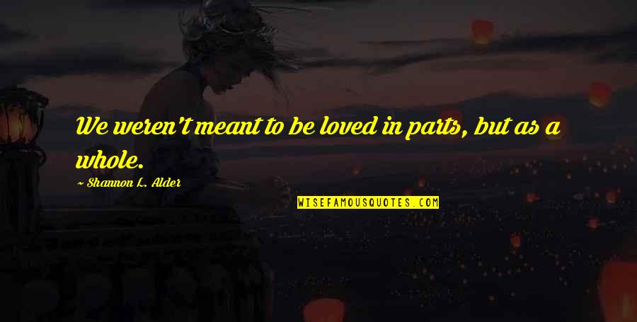 Parts And Whole Quotes By Shannon L. Alder: We weren't meant to be loved in parts,