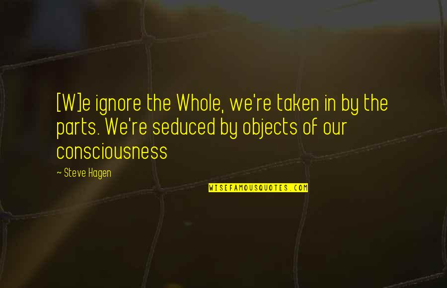Parts And Whole Quotes By Steve Hagen: [W]e ignore the Whole, we're taken in by