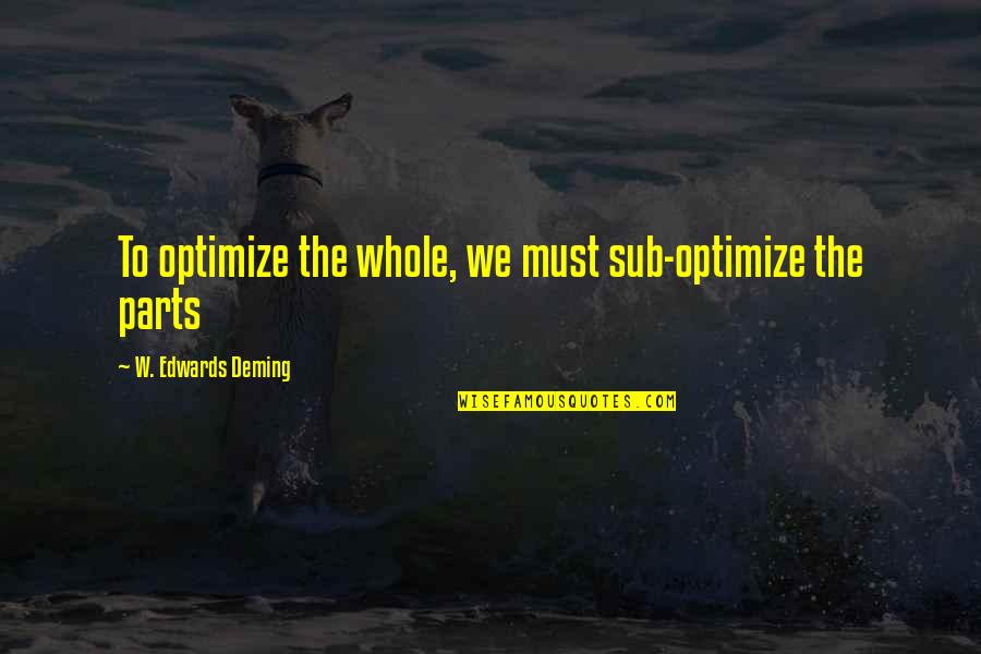 Parts And Whole Quotes By W. Edwards Deming: To optimize the whole, we must sub-optimize the