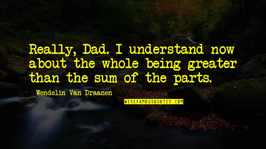 Parts And Whole Quotes By Wendelin Van Draanen: Really, Dad. I understand now about the whole