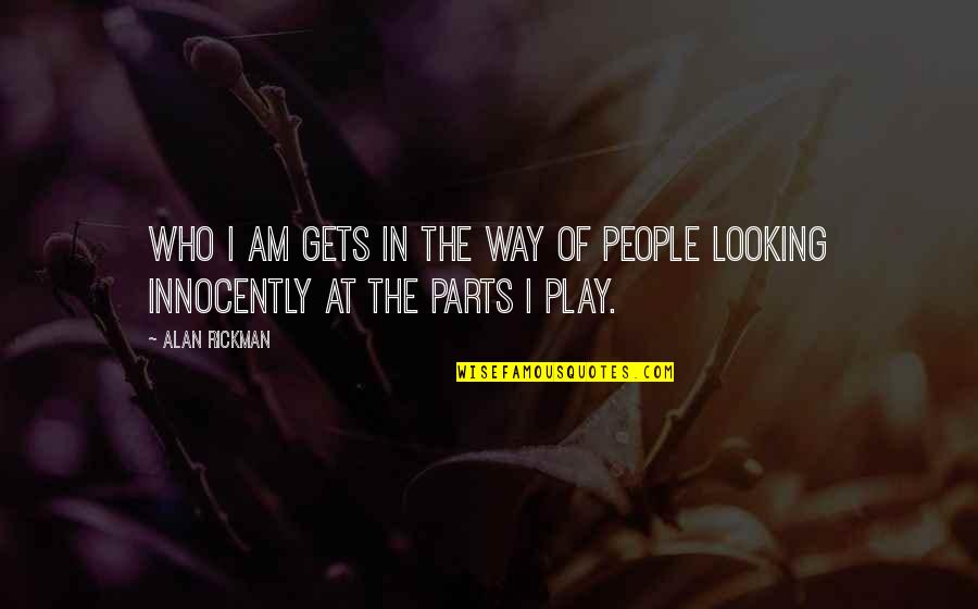 Parts At Quotes By Alan Rickman: Who I am gets in the way of