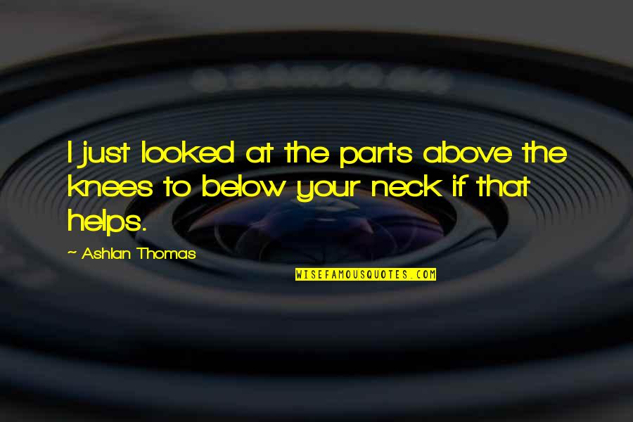 Parts At Quotes By Ashlan Thomas: I just looked at the parts above the