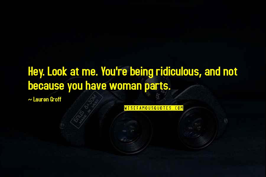 Parts At Quotes By Lauren Groff: Hey. Look at me. You're being ridiculous, and