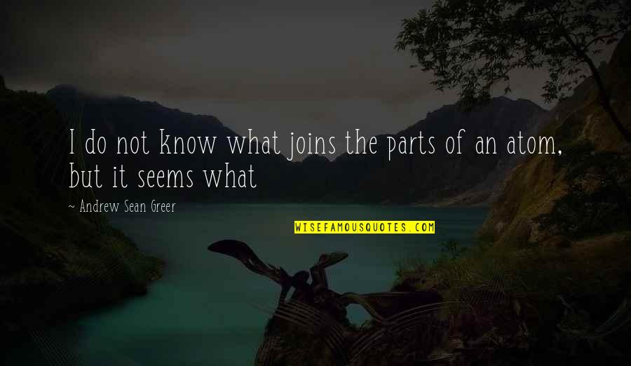Parts Atom Quotes By Andrew Sean Greer: I do not know what joins the parts