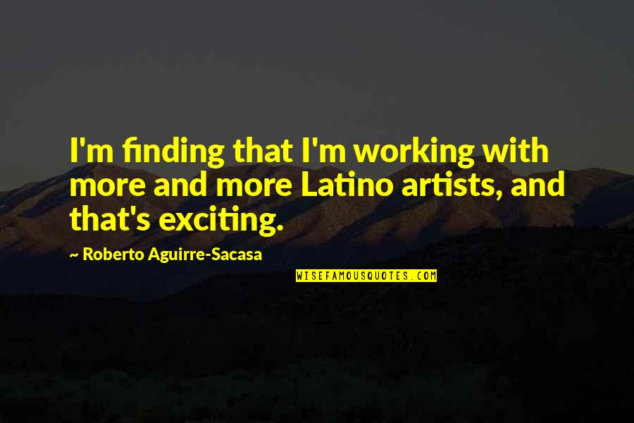 Parts Isuzu Quotes By Roberto Aguirre-Sacasa: I'm finding that I'm working with more and