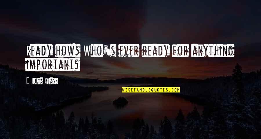 Parts Making A Whole Quotes By Julia Glass: Ready how? Who's ever ready for anything important? Parts Making A Whole Quotes By Julia Glass: Ready how? Who's ever ready for anything important?