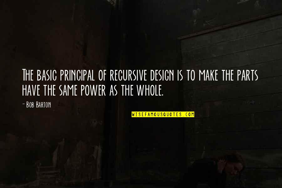 Parts Of A Whole Quotes By Bob Barton: The basic principal of recursive design is to