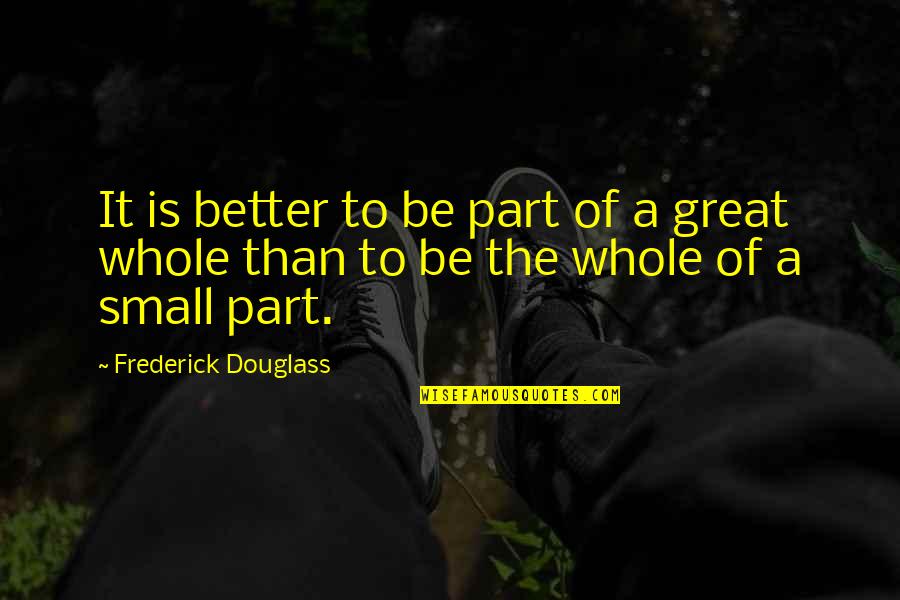 Parts Of A Whole Quotes By Frederick Douglass: It is better to be part of a