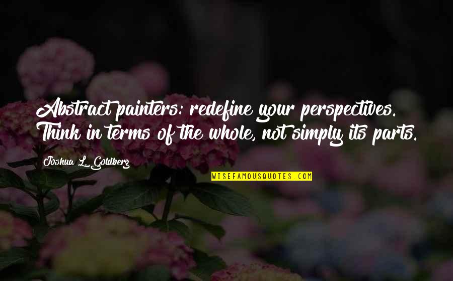 Parts Of A Whole Quotes By Joshua L. Goldberg: Abstract painters: redefine your perspectives. Think in terms