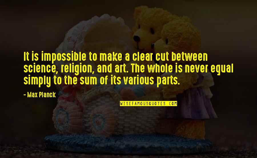 Parts Of A Whole Quotes By Max Planck: It is impossible to make a clear cut