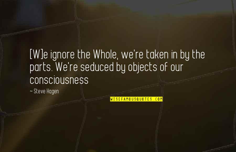 Parts Of A Whole Quotes By Steve Hagen: [W]e ignore the Whole, we're taken in by