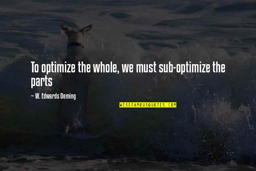 Parts Of A Whole Quotes By W. Edwards Deming: To optimize the whole, we must sub-optimize the