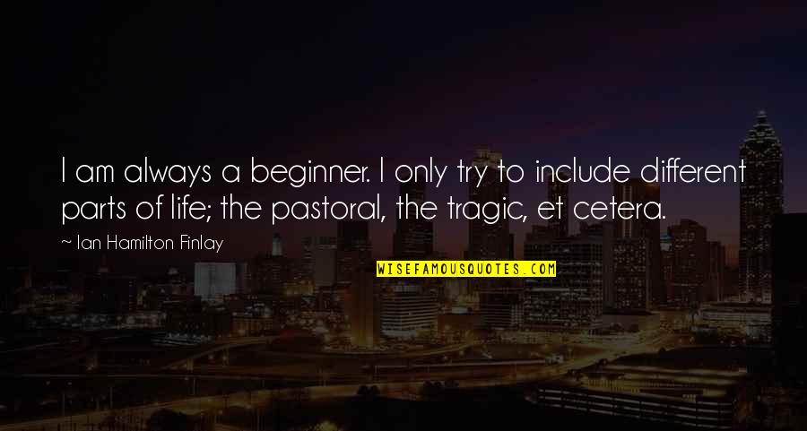 Parts Of Life Quotes By Ian Hamilton Finlay: I am always a beginner. I only try