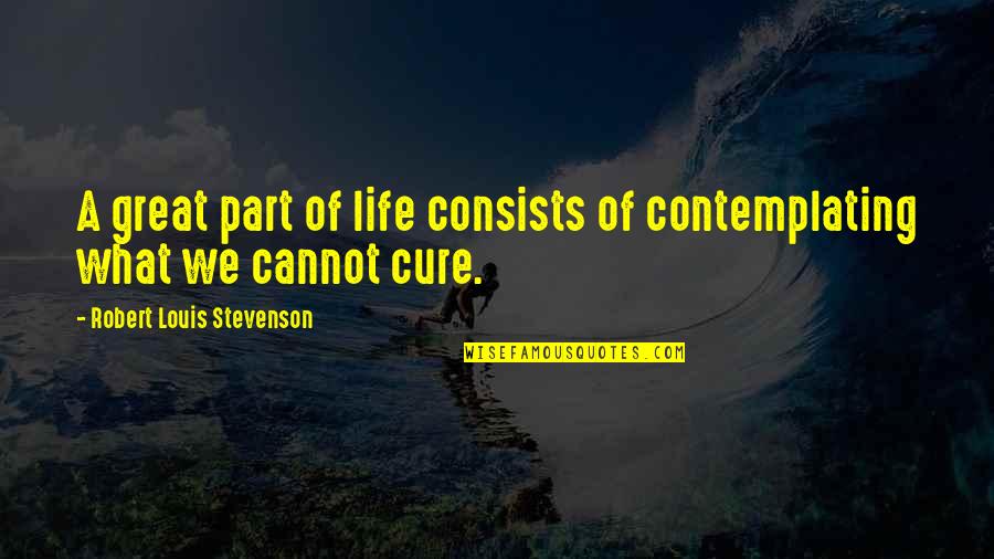 Parts Of Life Quotes By Robert Louis Stevenson: A great part of life consists of contemplating