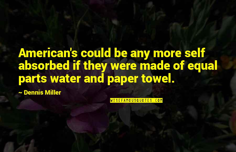 Parts Of Self Quotes By Dennis Miller: American's could be any more self absorbed if