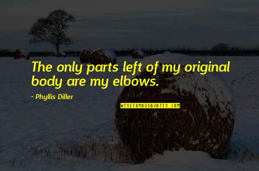 Parts Of The Body Quotes By Phyllis Diller: The only parts left of my original body Parts Of The Body Quotes By Phyllis Diller: The only parts left of my original body