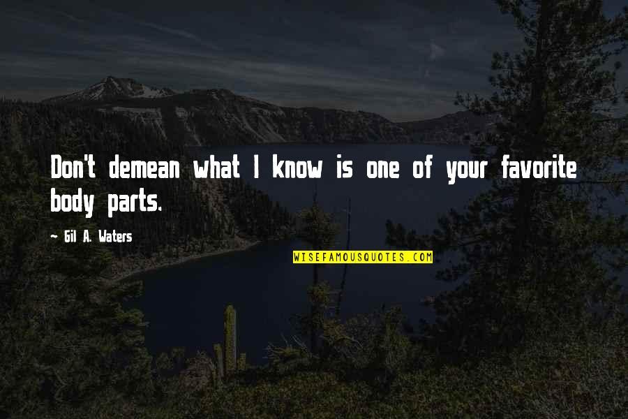 Parts Of Your Body Quotes By Gil A. Waters: Don't demean what I know is one of Parts Of Your Body Quotes By Gil A. Waters: Don't demean what I know is one of