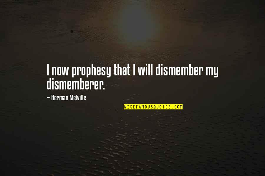 Parts That Protect Quotes By Herman Melville: I now prophesy that I will dismember my Parts That Protect Quotes By Herman Melville: I now prophesy that I will dismember my