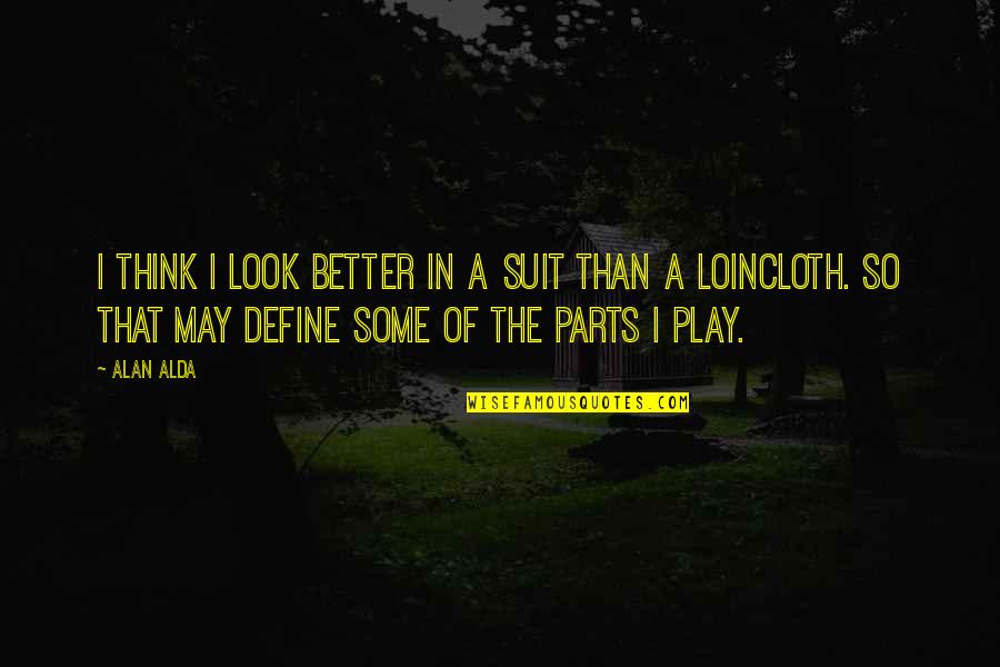Parts That Quotes By Alan Alda: I think I look better in a suit Parts That Quotes By Alan Alda: I think I look better in a suit
