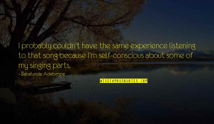 Parts That Quotes By Babatunde Adebimpe: I probably couldn't have the same experience listening Parts That Quotes By Babatunde Adebimpe: I probably couldn't have the same experience listening