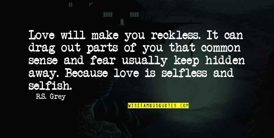 Parts That Quotes By R.S. Grey: Love will make you reckless. It can drag Parts That Quotes By R.S. Grey: Love will make you reckless. It can drag