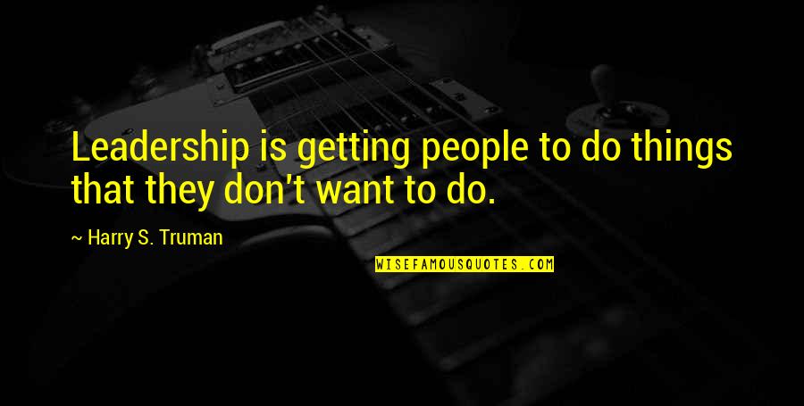 Parts Unknown Quotes By Harry S. Truman: Leadership is getting people to do things that