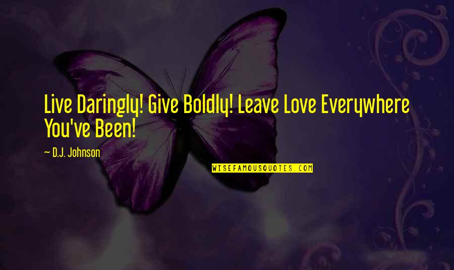 Partsed Quotes By D.J. Johnson: Live Daringly! Give Boldly! Leave Love Everywhere You've