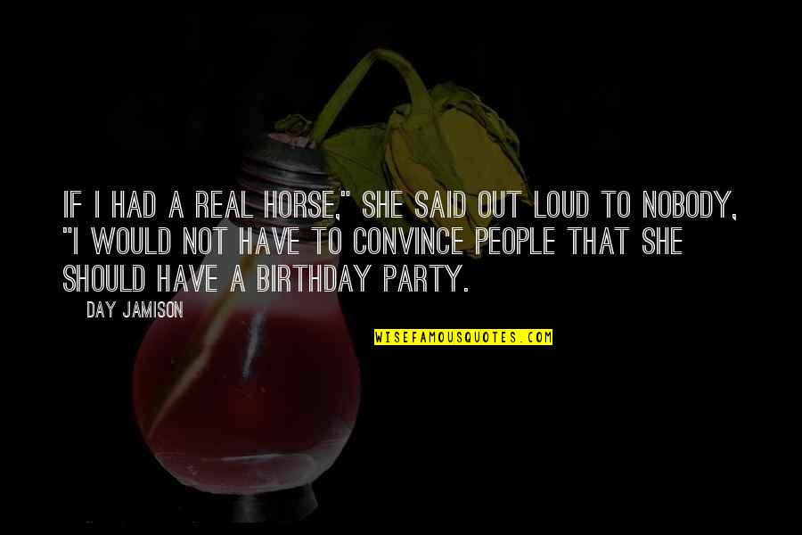 Party All Day Quotes By Day Jamison: If I had a real horse," she said Party All Day Quotes By Day Jamison: If I had a real horse," she said