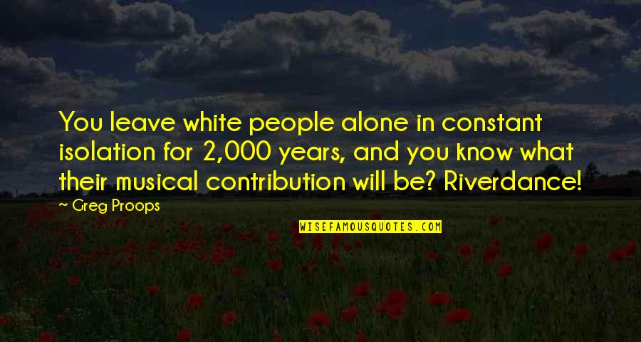 Party Buses Quotes By Greg Proops: You leave white people alone in constant isolation Party Buses Quotes By Greg Proops: You leave white people alone in constant isolation