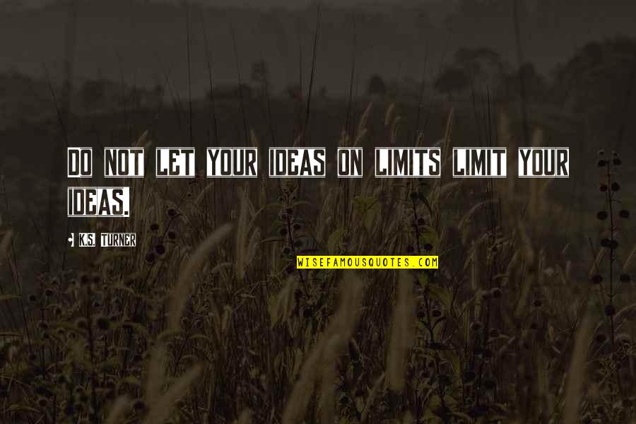 Party Buses Quotes By K.S. Turner: Do not let your ideas on limits limit Party Buses Quotes By K.S. Turner: Do not let your ideas on limits limit