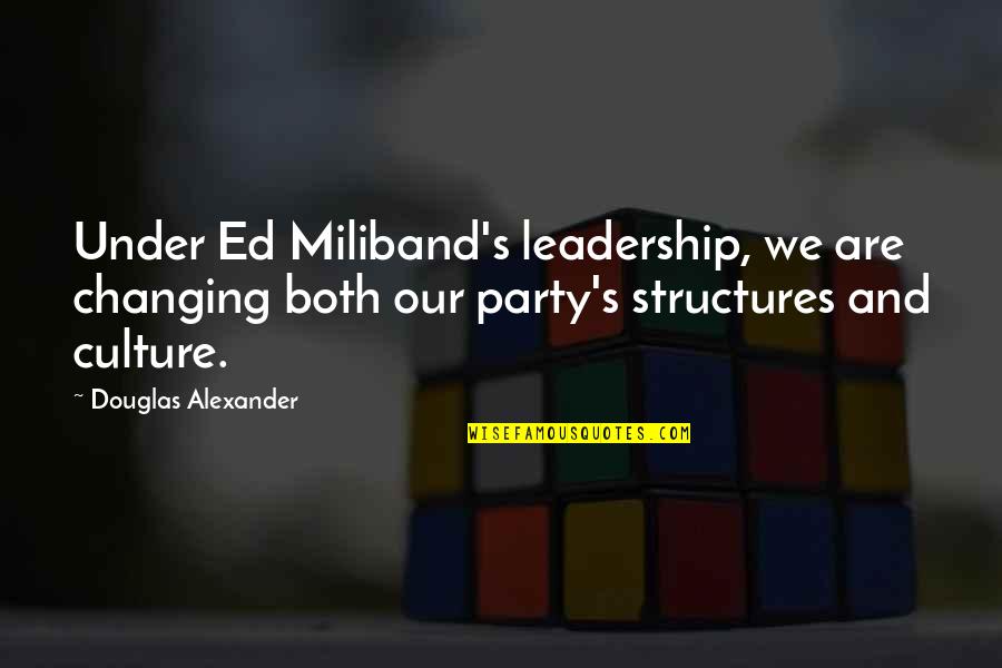 Party Culture Quotes By Douglas Alexander: Under Ed Miliband's leadership, we are changing both