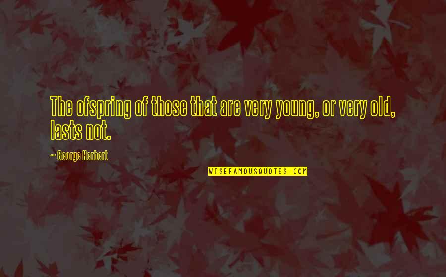 Party Decorator Quotes By George Herbert: The ofspring of those that are very young,
