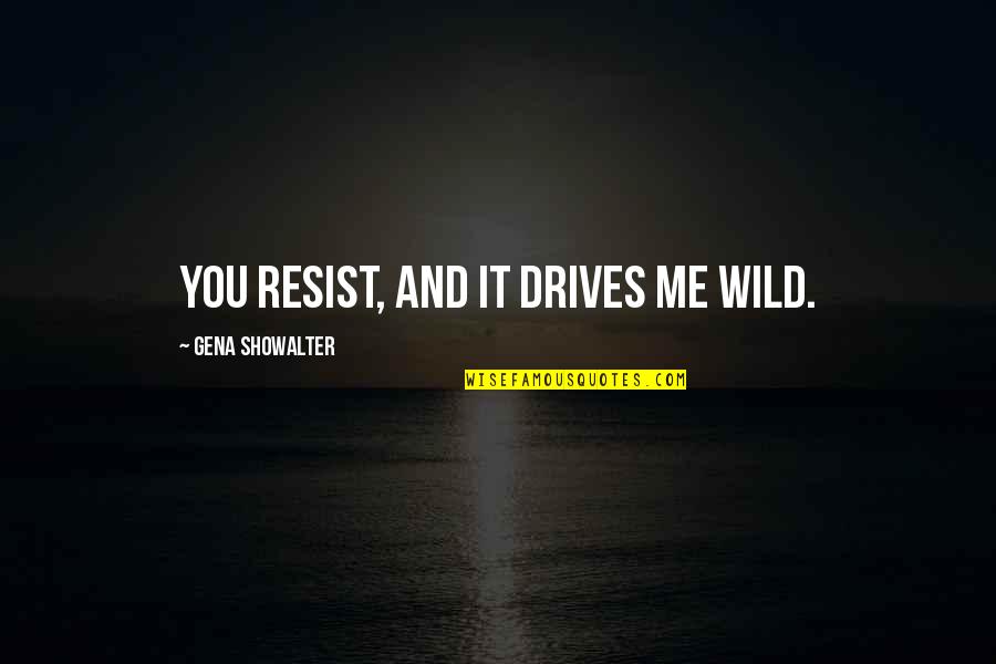 Party Every Night Quotes By Gena Showalter: You resist, and it drives me wild.