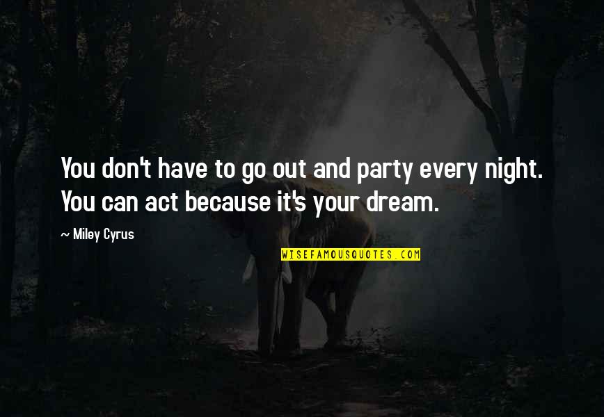 Party Every Night Quotes By Miley Cyrus: You don't have to go out and party