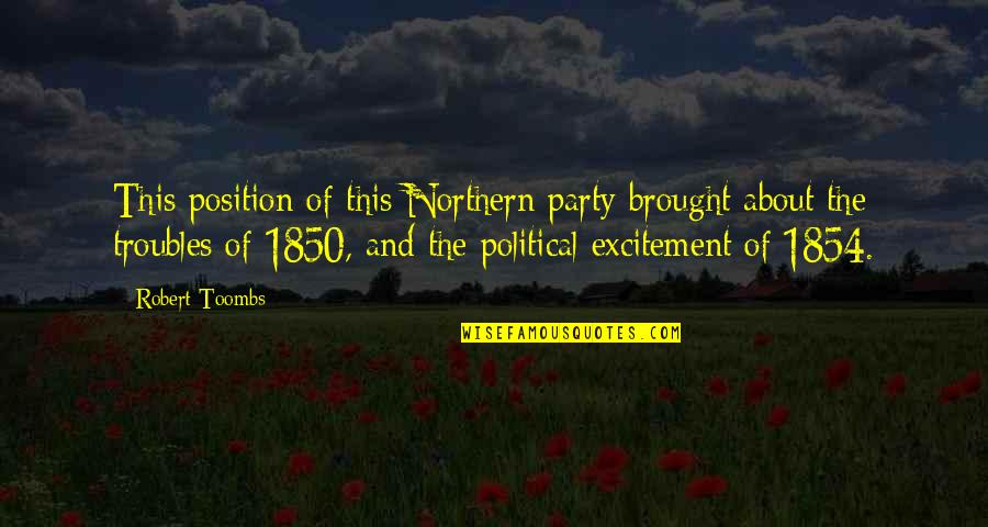 Party Excitement Quotes By Robert Toombs: This position of this Northern party brought about Party Excitement Quotes By Robert Toombs: This position of this Northern party brought about