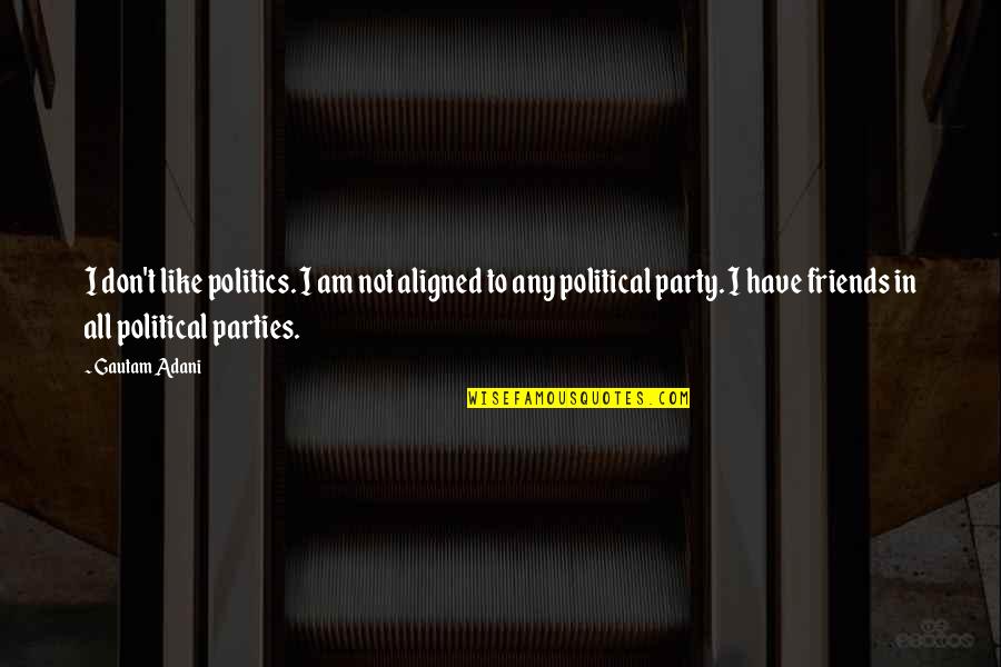 Party Friends Quotes By Gautam Adani: I don't like politics. I am not aligned