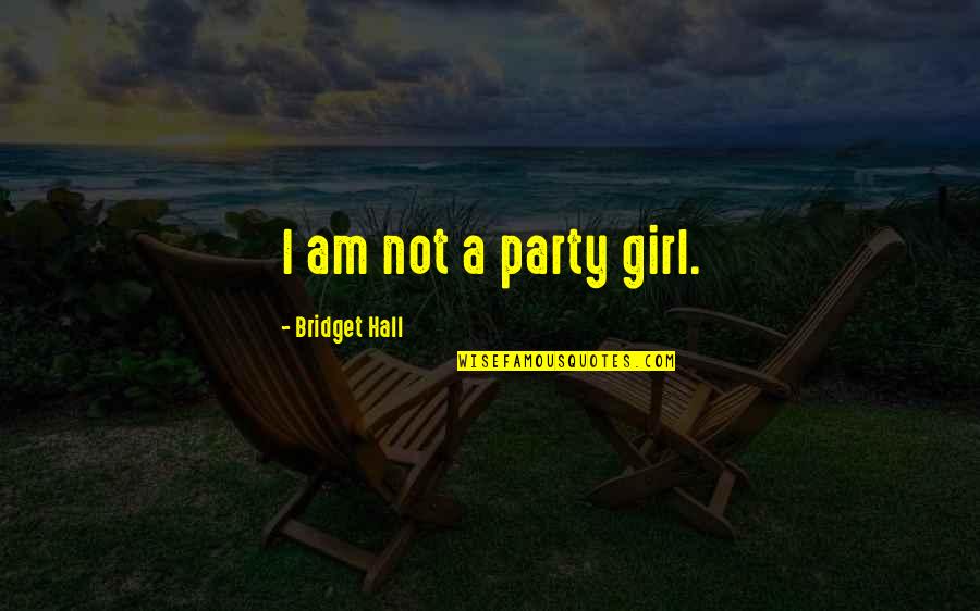 Party Girl Quotes By Bridget Hall: I am not a party girl. Party Girl Quotes By Bridget Hall: I am not a party girl.