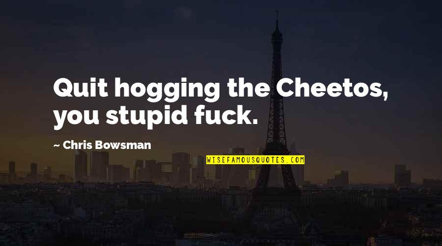 Party Host Quotes By Chris Bowsman: Quit hogging the Cheetos, you stupid fuck.
