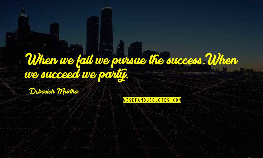 Party Life Quotes By Debasish Mridha: When we fail we pursue the success.When we