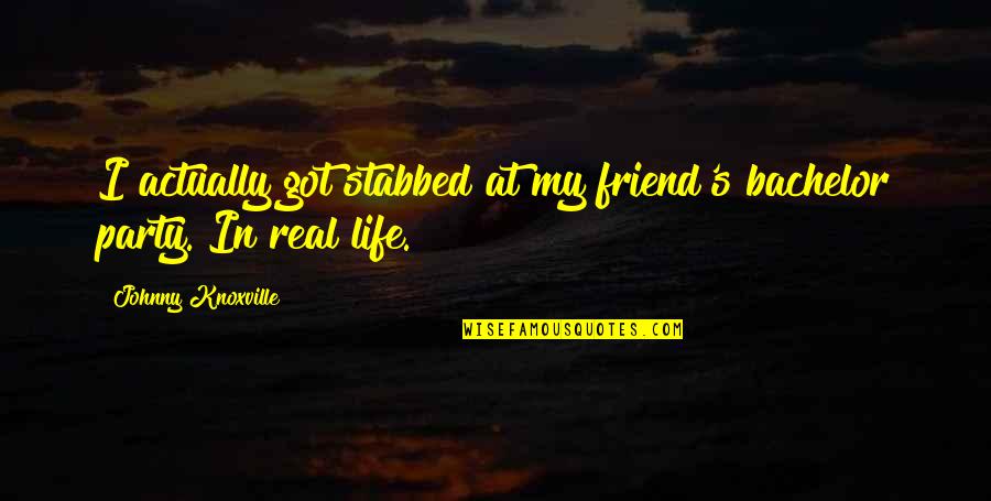 Party Life Quotes By Johnny Knoxville: I actually got stabbed at my friend's bachelor