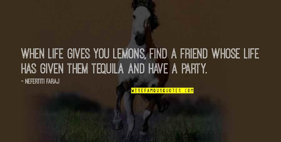 Party Life Quotes By Nefertiti Faraj: When life gives you lemons, find a friend